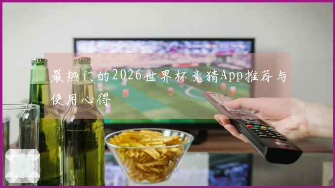 最热门的2026世界杯竞猜App推荐与使用心得