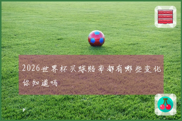 2026世界杯买球赔率都有哪些变化你知道吗