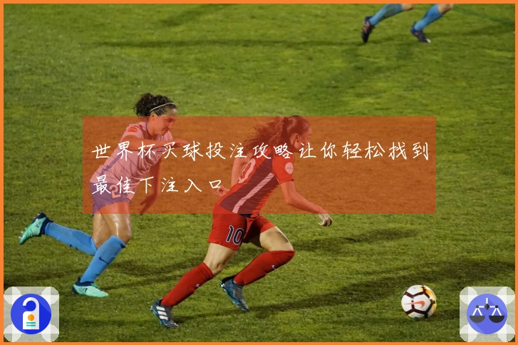 世界杯买球投注攻略让你轻松找到最佳下注入口