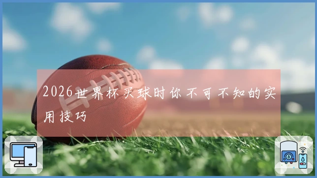 2026世界杯买球时你不可不知的实用技巧