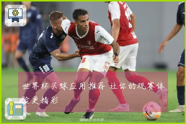 世界杯买球应用推荐 让你的观赛体验更精彩