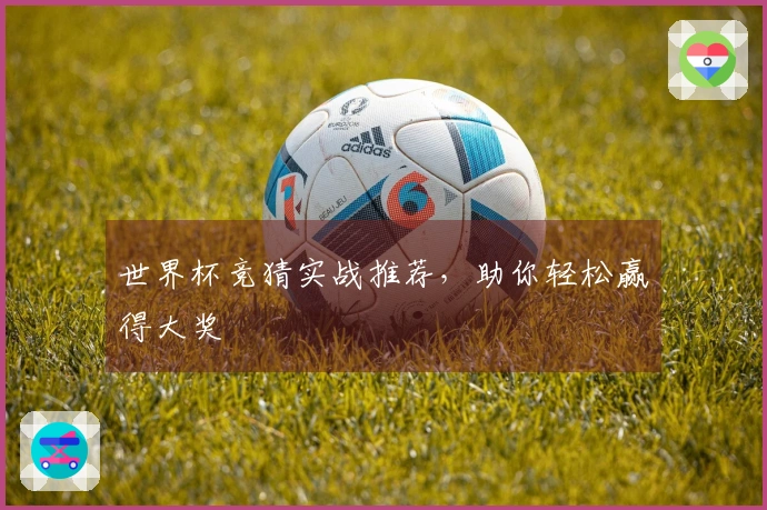 世界杯竞猜实战推荐，助你轻松赢得大奖